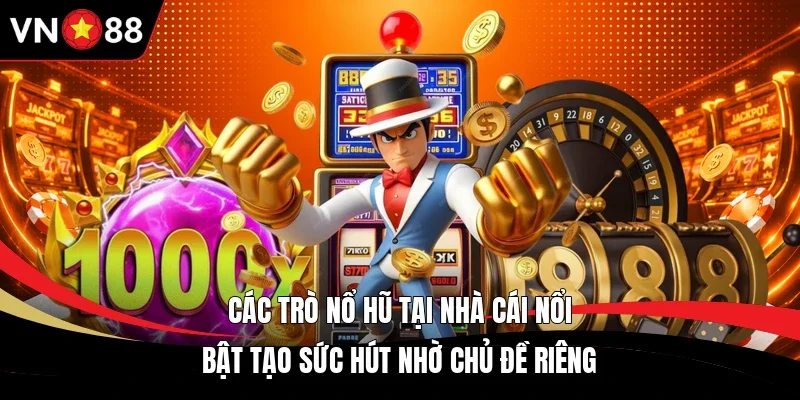 Các trò nổ hũ tại nhà cái nổi bật tạo sức hút nhờ chủ đề riêng