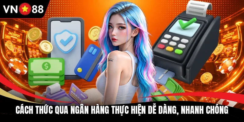 Cách thức qua ngân hàng thực hiện dễ dàng, nhanh chóng