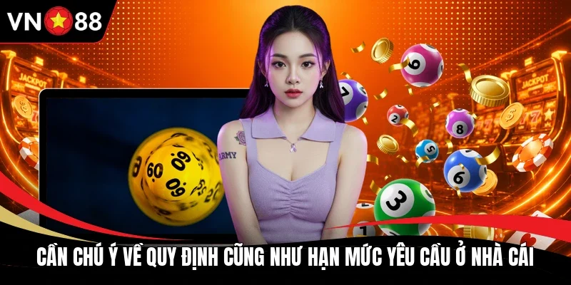 Cần chú ý về quy định cũng như hạn mức yêu cầu ở nhà cái