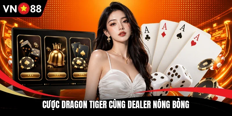 Cược Dragon Tiger cùng Dealer nóng bỏng