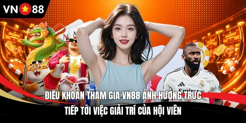 Điều khoản tham gia VN88 ảnh hưởng trực tiếp tới việc giải trí của hội viên