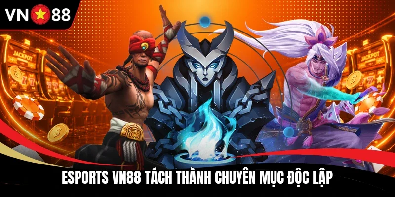 Esports VN88 tách thành chuyên mục độc lập