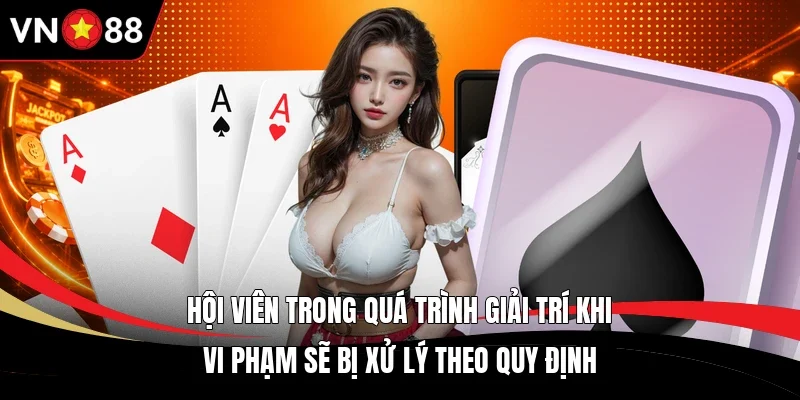 Hội viên trong quá trình giải trí khi vi phạm sẽ bị xử lý theo quy định