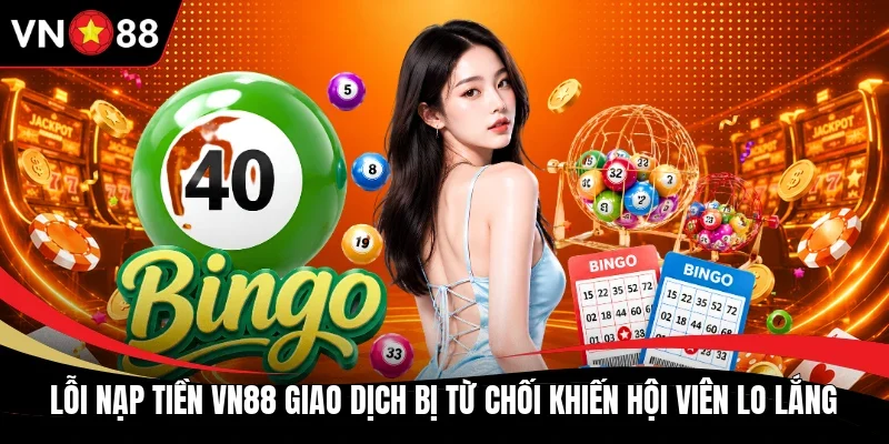 Lỗi nạp tiền VN88 giao dịch bị từ chối khiến hội viên lo lắng