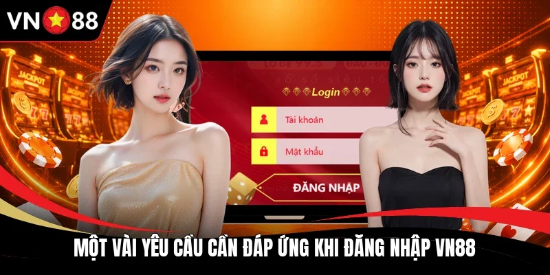 Một vài yêu cầu cần đáp ứng khi đăng nhập VN88 