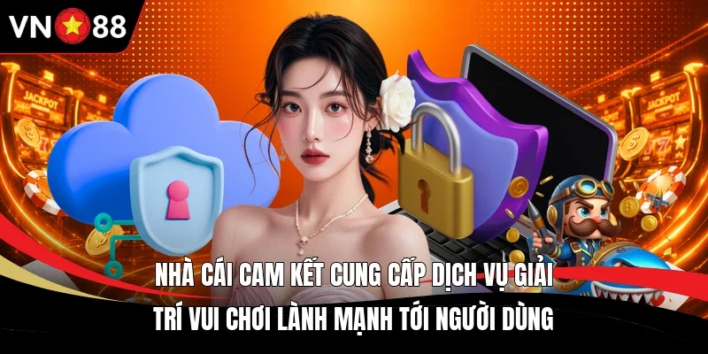 Nhà cái cam kết cung cấp dịch vụ giải trí vui chơi lành mạnh tới người dùng