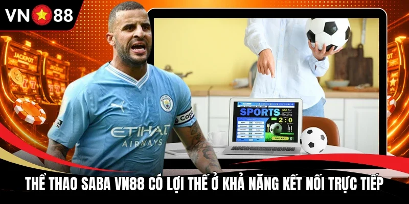 Thể thao saba VN88 có lợi thế ở khả năng kết nối trực tiếp
